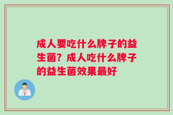 成人要吃什么牌子的益生菌？成人吃什么牌子的益生菌效果最好