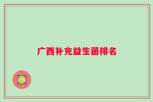 广西补充益生菌排名