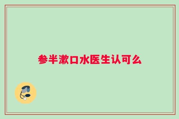 参半漱口水医生认可么