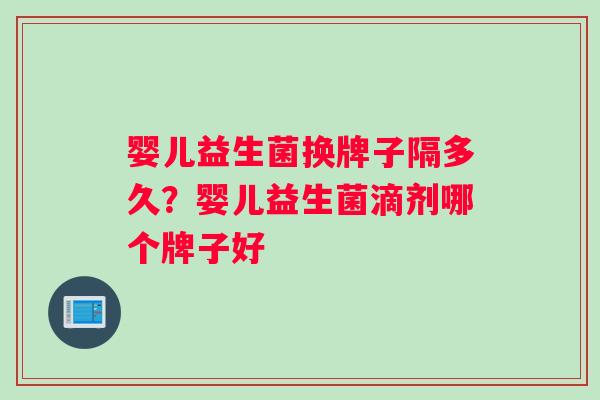 婴儿益生菌换牌子隔多久？婴儿益生菌滴剂哪个牌子好