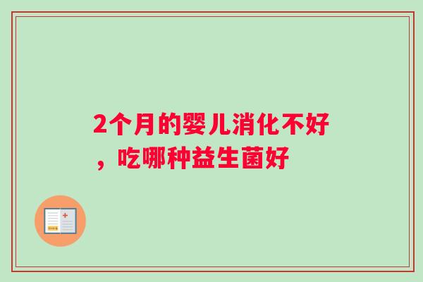 2个月的婴儿消化不好，吃哪种益生菌好