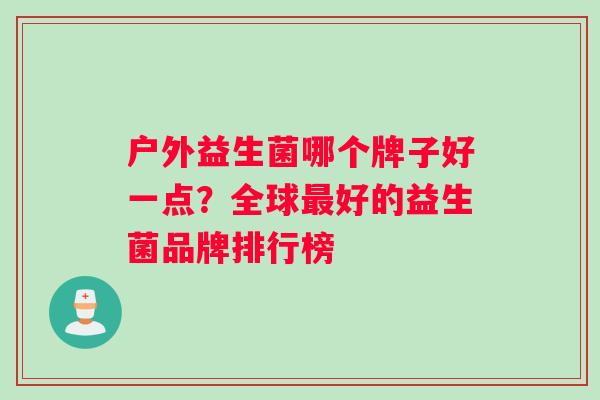 户外益生菌哪个牌子好一点？全球好的益生菌品牌排行榜
