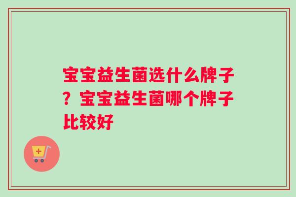 宝宝益生菌选什么牌子？宝宝益生菌哪个牌子比较好