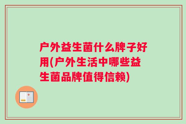 户外益生菌什么牌子好用(户外生活中哪些益生菌品牌值得信赖)