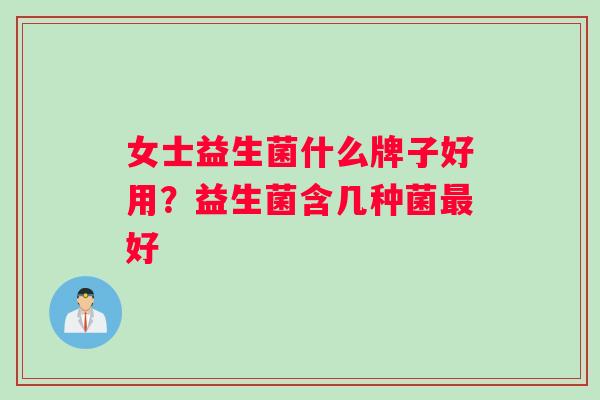 女士益生菌什么牌子好用？益生菌含几种菌最好