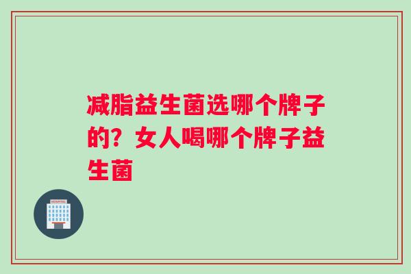 减脂益生菌选哪个牌子的？女人喝哪个牌子益生菌