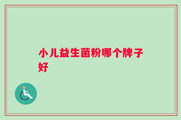 小儿益生菌粉哪个牌子好 小儿益生菌粉哪个牌子好