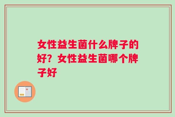 女性益生菌什么牌子的好？女性益生菌哪个牌子好