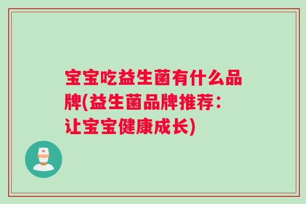 宝宝吃益生菌有什么品牌(益生菌品牌推荐：让宝宝健康成长)