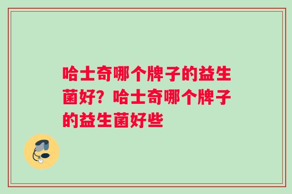 哈士奇哪个牌子的益生菌好？哈士奇哪个牌子的益生菌好些