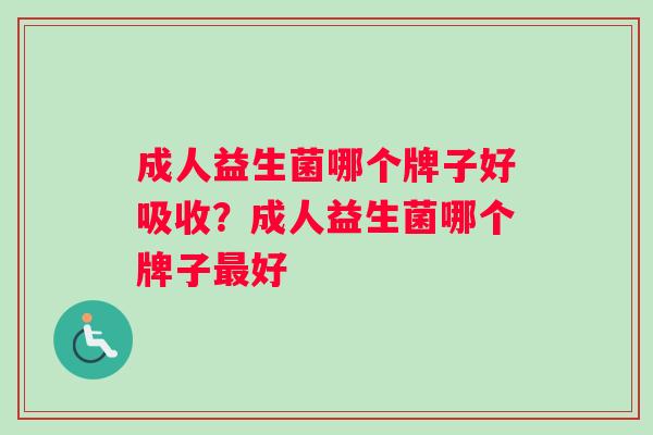 成人益生菌哪个牌子好吸收？成人益生菌哪个牌子最好