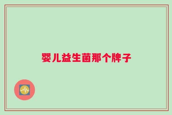 婴儿益生菌那个牌子 婴儿益生菌那个牌子