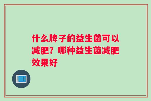 什么牌子的益生菌可以减肥？哪种益生菌减肥效果好