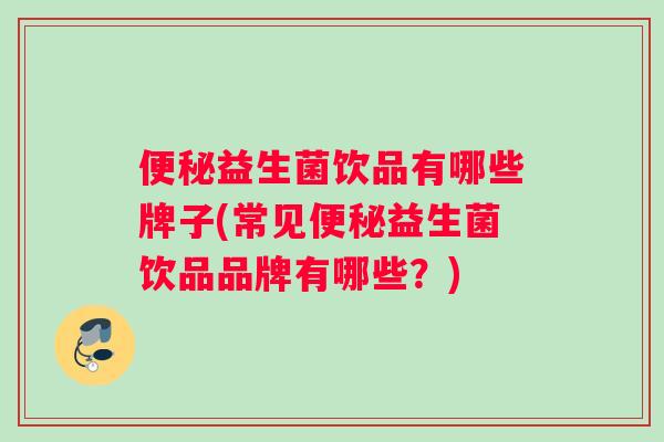 便秘益生菌饮品有哪些牌子(常见便秘益生菌饮品品牌有哪些？)