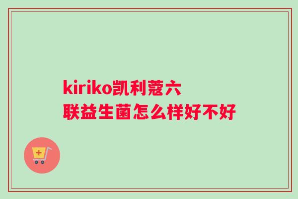 kiriko凯利蔻六联益生菌怎么样好不好