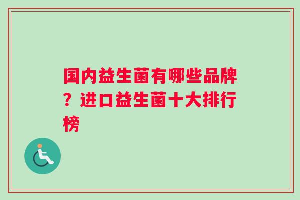 国内益生菌有哪些品牌？进口益生菌十大排行榜