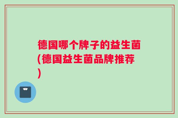 德国哪个牌子的益生菌(德国益生菌品牌推荐)