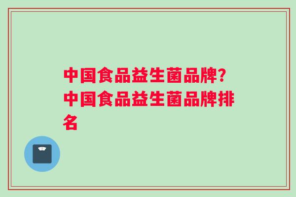 中国食品益生菌品牌？中国食品益生菌品牌排名