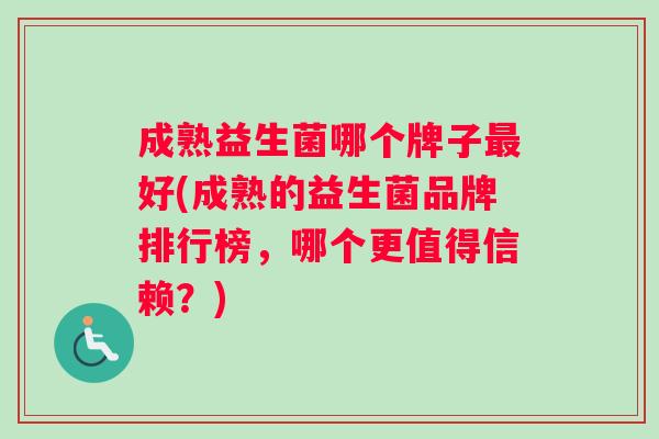 成熟益生菌哪个牌子最好(成熟的益生菌品牌排行榜，哪个更值得信赖？)