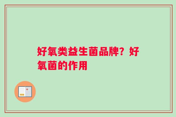 好氧类益生菌品牌？好氧菌的作用