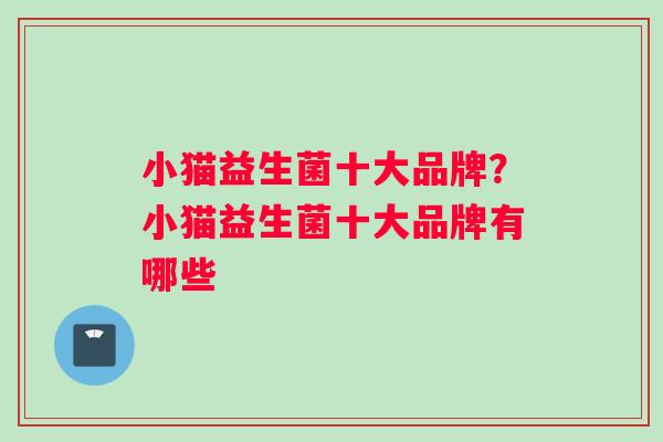 小猫益生菌十大品牌？小猫益生菌十大品牌有哪些