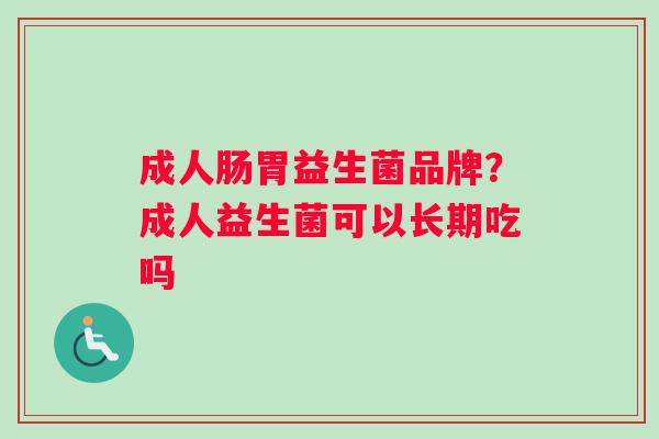 成人肠胃益生菌品牌？成人益生菌可以长期吃吗