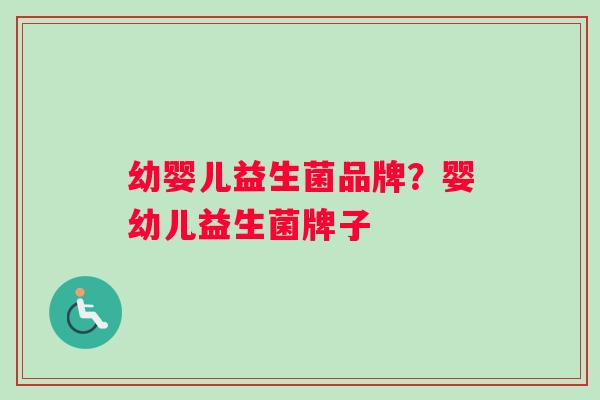 幼婴儿益生菌品牌？婴幼儿益生菌牌子