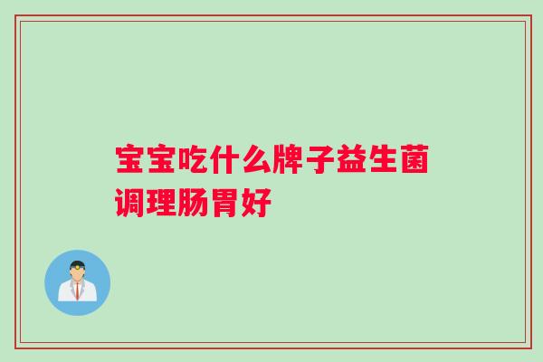 宝宝吃什么牌子益生菌调理肠胃好