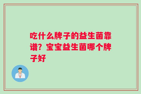 吃什么牌子的益生菌靠谱？宝宝益生菌哪个牌子好