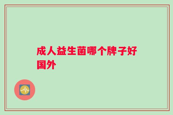 成人益生菌哪个牌子好国外