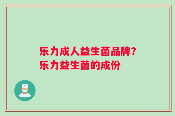 乐力成人益生菌品牌？乐力益生菌的成份