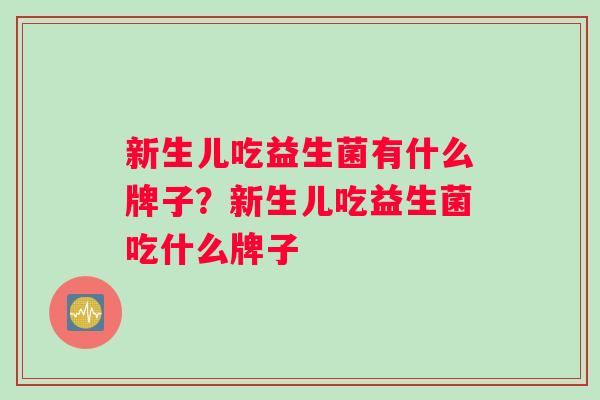 新生儿吃益生菌有什么牌子？新生儿吃益生菌吃什么牌子