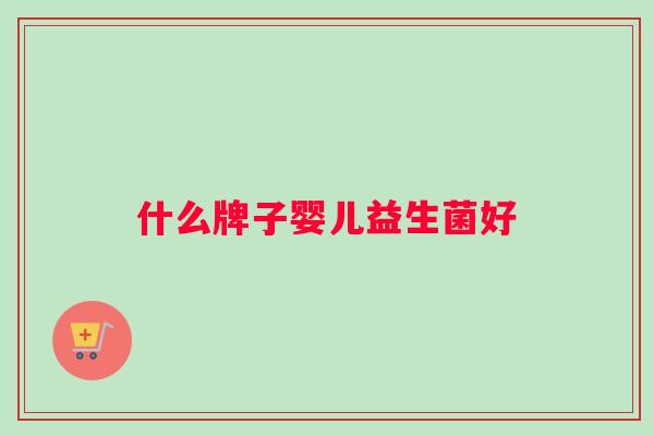 什么牌子婴儿益生菌好