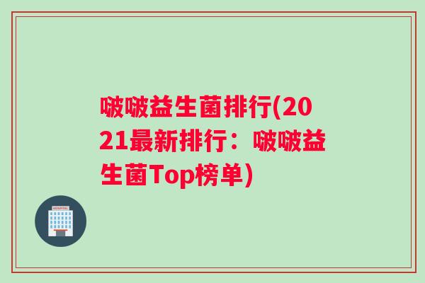 啵啵益生菌排行(2021新排行：啵啵益生菌Top榜单)