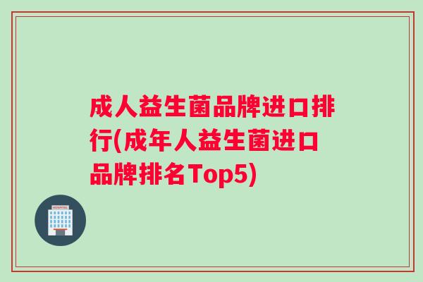 成人益生菌品牌进口排行(成年人益生菌进口品牌排名Top5)