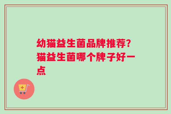 幼猫益生菌品牌推荐？猫益生菌哪个牌子好一点