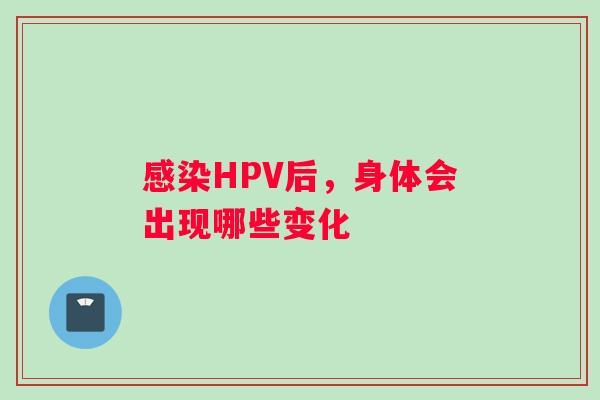 HPV后，身体会出现哪些变化