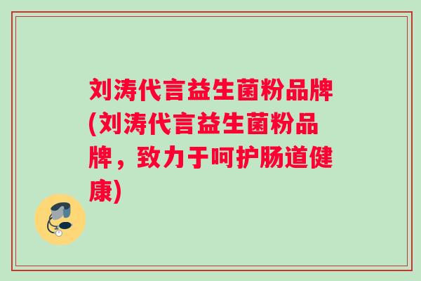 刘涛代言益生菌粉品牌(刘涛代言益生菌粉品牌,致力于呵护肠道健康) 刘涛代言益生菌粉品牌(刘涛代言益生菌粉品牌,致力于呵护肠道健康)