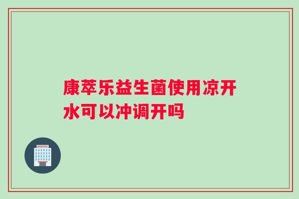 康萃乐益生菌使用凉开水可以冲调开吗