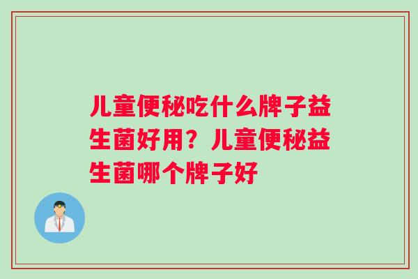 儿童吃什么牌子益生菌好用？儿童益生菌哪个牌子好
