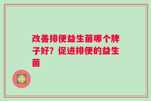 改善排便益生菌哪个牌子好？促进排便的益生菌