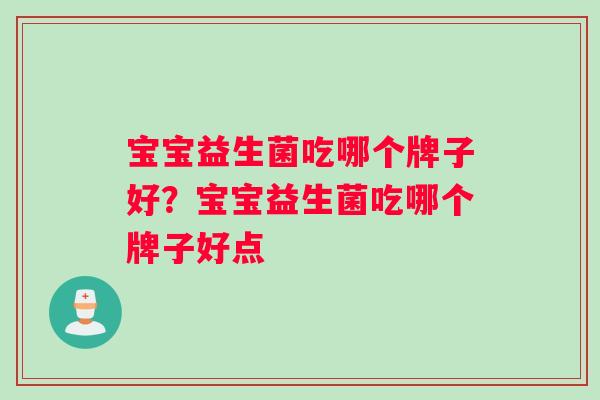 宝宝益生菌吃哪个牌子好？宝宝益生菌吃哪个牌子好点