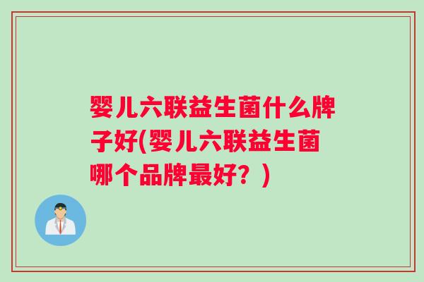 婴儿六联益生菌什么牌子好(婴儿六联益生菌哪个品牌最好？)