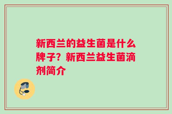 新西兰的益生菌是什么牌子？新西兰益生菌滴剂简介