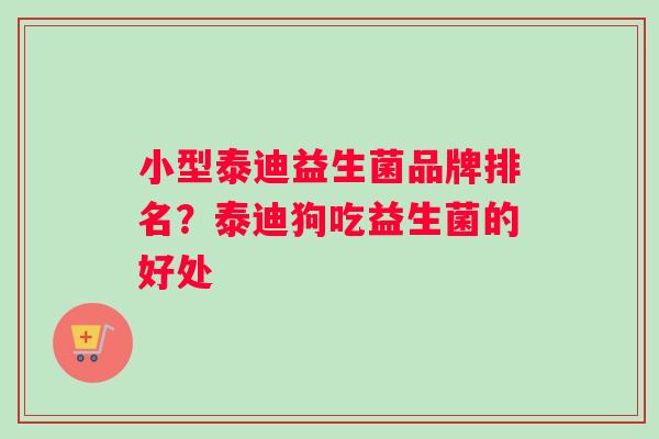 小型泰迪益生菌品牌排名?泰迪狗吃益生菌的好处 小型泰迪益生菌品牌排名?泰迪狗吃益生菌的好处