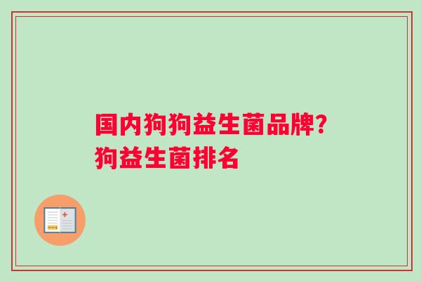 国内狗狗益生菌品牌？狗益生菌排名