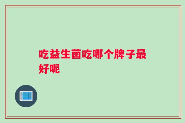 吃益生菌吃哪个牌子好呢