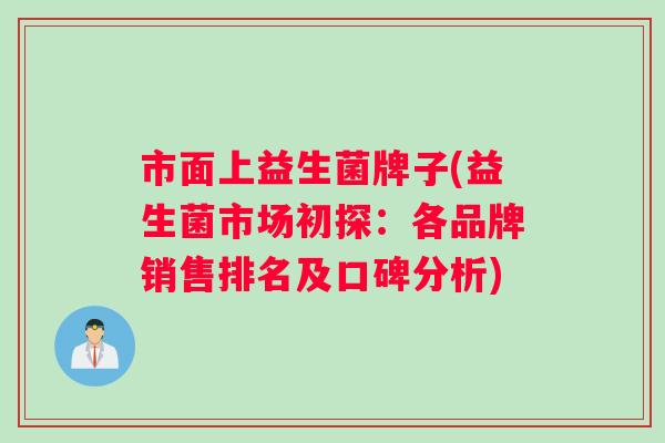 市面上益生菌牌子(益生菌市场初探：各品牌销售排名及口碑分析)