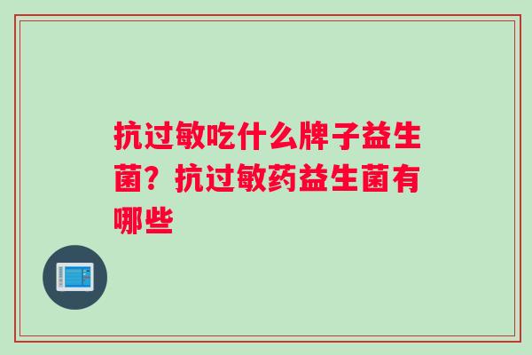 抗吃什么牌子益生菌？抗药益生菌有哪些