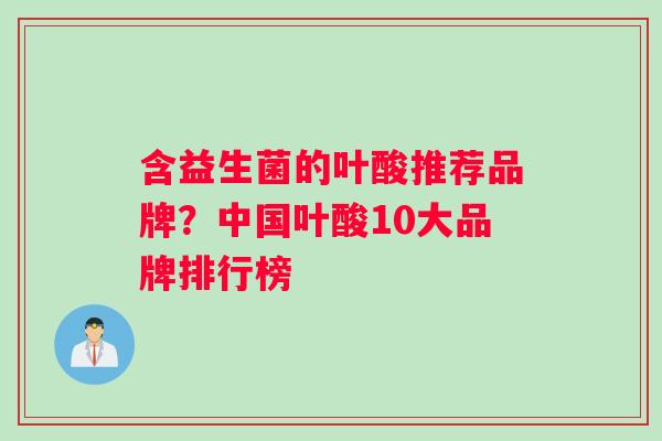 含益生菌的叶酸推荐品牌？中国叶酸10大品牌排行榜